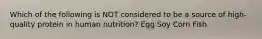 Which of the following is NOT considered to be a source of high-quality protein in human nutrition? Egg Soy Corn Fish