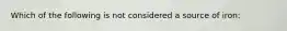 Which of the following is not considered a source of iron: