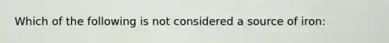 Which of the following is not considered a source of iron: