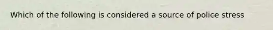 Which of the following is considered a source of police stress