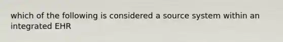 which of the following is considered a source system within an integrated EHR