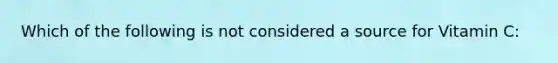 Which of the following is not considered a source for Vitamin C: