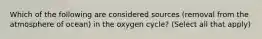 Which of the following are considered sources (removal from the atmosphere of ocean) in the oxygen cycle? (Select all that apply)