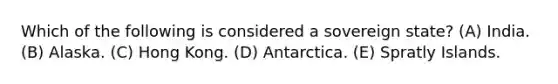 Which of the following is considered a sovereign state? (A) India. (B) Alaska. (C) Hong Kong. (D) Antarctica. (E) Spratly Islands.