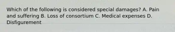 Which of the following is considered special damages? A. Pain and suffering B. Loss of consortium C. Medical expenses D. Disfigurement