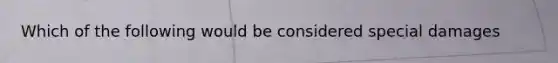 Which of the following would be considered special damages