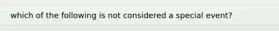 which of the following is not considered a special event?