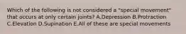 Which of the following is not considered a "special movement" that occurs at only certain joints? A.Depression B.Protraction C.Elevation D.Supination E.All of these are special movements