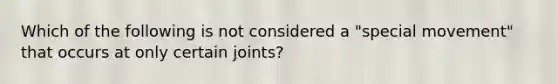 Which of the following is not considered a "special movement" that occurs at only certain joints?