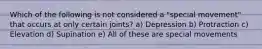 Which of the following is not considered a "special movement" that occurs at only certain joints? a) Depression b) Protraction c) Elevation d) Supination e) All of these are special movements