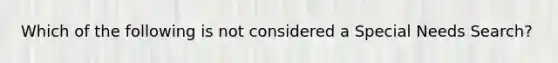 Which of the following is not considered a Special Needs Search?