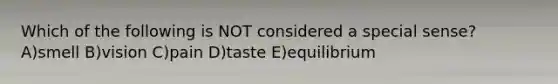Which of the following is NOT considered a special sense? A)smell B)vision C)pain D)taste E)equilibrium