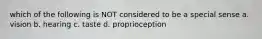 which of the following is NOT considered to be a special sense a. vision b. hearing c. taste d. proprioception