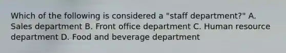 Which of the following is considered a "staff department?" A. Sales department B. Front office department C. Human resource department D. Food and beverage department