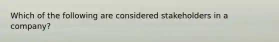 Which of the following are considered stakeholders in a company?