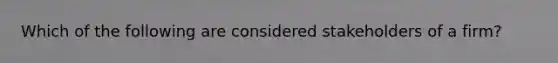 Which of the following are considered stakeholders of a firm?