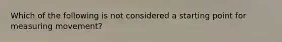 Which of the following is not considered a starting point for measuring movement?
