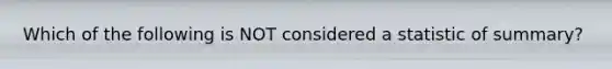 Which of the following is NOT considered a statistic of summary?