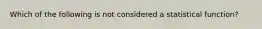 Which of the following is not considered a statistical function?