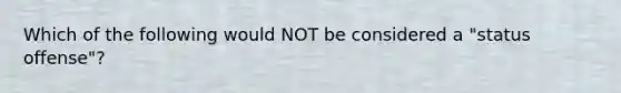 Which of the following would NOT be considered a "status offense"?