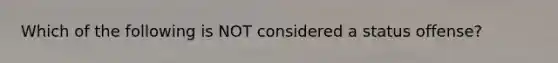 Which of the following is NOT considered a status offense?