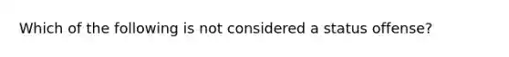 Which of the following is not considered a status offense?