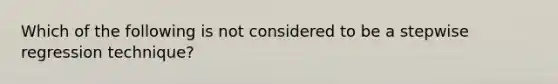 Which of the following is not considered to be a stepwise regression technique?