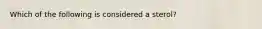 Which of the following is considered a sterol?