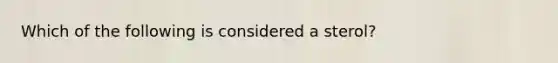 Which of the following is considered a sterol?