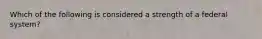 Which of the following is considered a strength of a federal system?