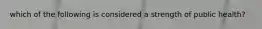 which of the following is considered a strength of public health?