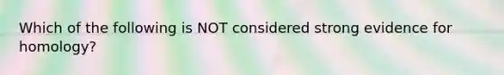 Which of the following is NOT considered strong evidence for homology?