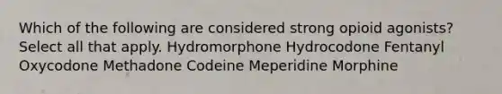 Which of the following are considered strong opioid agonists? Select all that apply. Hydromorphone Hydrocodone Fentanyl Oxycodone Methadone Codeine Meperidine Morphine