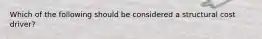 Which of the following should be considered a structural cost driver?