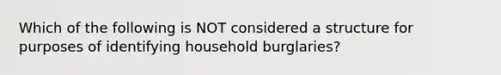 Which of the following is NOT considered a structure for purposes of identifying household burglaries?