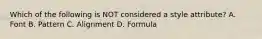 Which of the following is NOT considered a style attribute? A. Font B. Pattern C. Alignment D. Formula