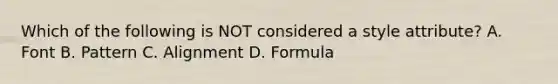 Which of the following is NOT considered a style attribute? A. Font B. Pattern C. Alignment D. Formula