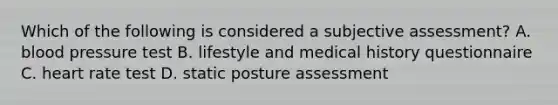 Which of the following is considered a subjective assessment? A. blood pressure test B. lifestyle and medical history questionnaire C. heart rate test D. static posture assessment