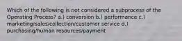 Which of the following is not considered a subprocess of the Operating Process? a.) conversion b.) performance c.) marketing/sales/collection/customer service d.) purchasing/human resources/payment