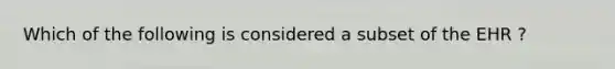 Which of the following is considered a subset of the EHR ?