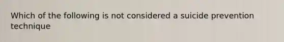 Which of the following is not considered a suicide prevention technique