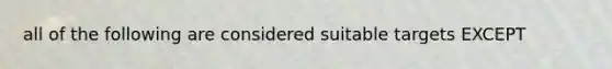 all of the following are considered suitable targets EXCEPT