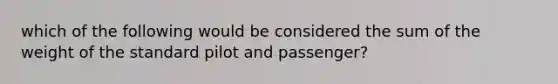 which of the following would be considered the sum of the weight of the standard pilot and passenger?