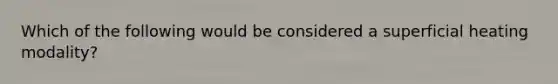 Which of the following would be considered a superficial heating modality?