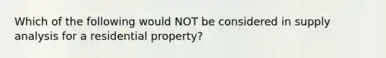 Which of the following would NOT be considered in supply analysis for a residential property?