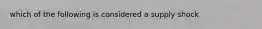 which of the following is considered a supply shock