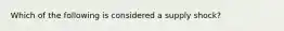 Which of the following is considered a supply shock?