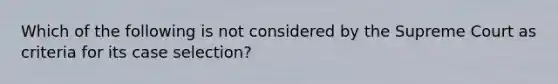 Which of the following is not considered by the Supreme Court as criteria for its case selection?