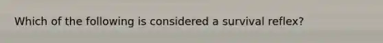 Which of the following is considered a survival reflex?