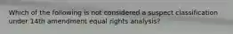 Which of the following is not considered a suspect classification under 14th amendment equal rights analysis?